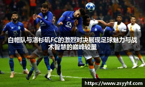 白帽队与洛杉矶FC的激烈对决展现足球魅力与战术智慧的巅峰较量